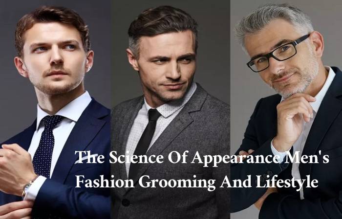 The Science Of Appearance Men's Fashion Grooming And Lifestyle