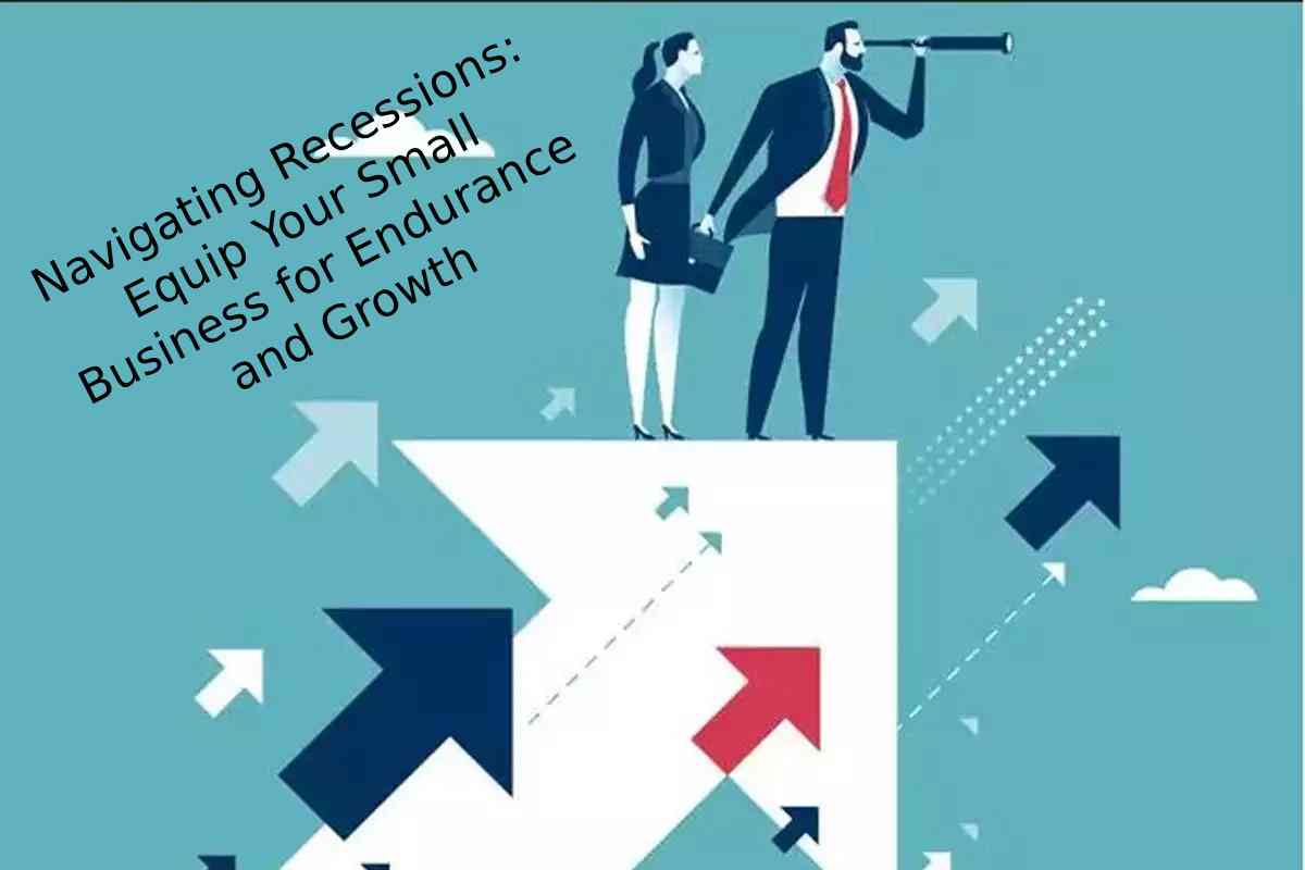 Navigating Recessions: Equip Your Small Business for Endurance and Growth